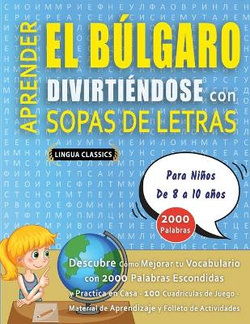 APRENDER EL BULGARO DIVIRTIENDOSE CON SOPAS DE LETRAS - Para Ninos de 8 a 10 anos - Descubre Como Mejorar tu Vocabulario con 2000 Palabras Escondidas y Practica en Casa - 100 Cuadriculas de Juego - Material de Aprendizaje y Folleto de Actividades