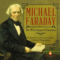Michael Faraday : He Who Inspired Einstein | Biography of a Scientist Grade 5 | Children's Biographies Michael Faraday : He Who Inspired Einstein | Biography of a Scientist Grade 5 | Children's Biographies
