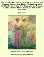 The Masculine Cross: A History of Ancient and Modern Crosses and Their Connection with the Mysteries of Sex Worship; Also an Account of the Kindred Phases of Phallic Faiths and Practices