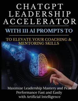ChatGPT Leadership Accelerator with 111 AI Prompts to Elevate Your Coaching & Mentoring Skills ChatGPT Leadership Accelerator with 111 AI Prompts to Elevate Your Coaching & Mentoring Skills