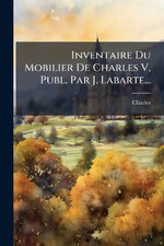 Inventaire Du Mobilier De Charles V, Publ. Par J. Labarte...