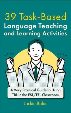 39 Task-Based Language Teaching and Learning Activities: A Very Practical Guide to Using TBL in the ESL/EFL Classroom