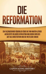 Die Reformation: ein Faszinierender Überblick über Die Von Martin Luther Ausgelöste Religiöse Revolution und Deren Einfluss Auf das Christentum und Die Westliche Kirche