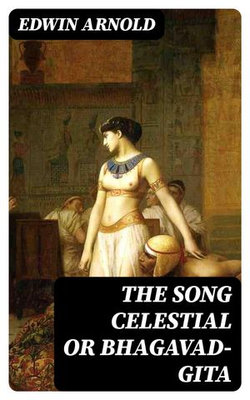 The Song Celestial or Bhagavad-Gita The Song Celestial or Bhagavad-Gita