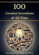 100 Greatest Inventions of All Time – How Innovation Changed Our World