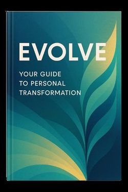Evolve: Your Guide to Personal Transformation Evolve: Your Guide to Personal Transformation