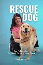Rescue Dog How To Teach Dogs To Search For And Rescue People Rescue Dog How To Teach Dogs To Search For And Rescue People