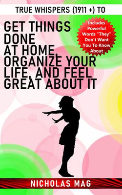 True Whispers (1911 +) to Get Things Done at Home, Organize Your Life, and Feel Great about It