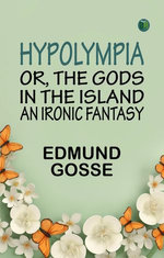 Hypolympia Or The Gods in the Island an Ironic Fantasy
