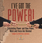 I've Got the Power! Calculating Power and How Power, Work and Force Are Related | Grade 6-8 Physical Science
