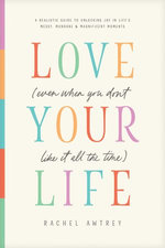 Love Your Life (Even When You Don’t Like It All the Time)