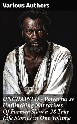 UNCHAINED - Powerful & Unflinching Narratives Of Former Slaves: 28 True Life Stories in One Volume UNCHAINED - Powerful & Unflinching Narratives Of Former Slaves: 28 True Life Stories in One Volume