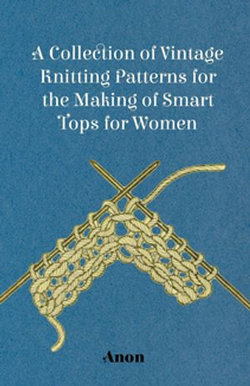 A Collection of Vintage Knitting Patterns for the Making of Smart Tops for Women A Collection of Vintage Knitting Patterns for the Making of Smart Tops for Women