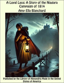 A Loyal Lass: A Story of the Niagara Campaign of 1814 A Loyal Lass: A Story of the Niagara Campaign of 1814