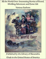 All the World Over: Interesting Stories of Travel, Thrilling Adventure and Home Life