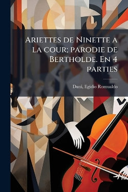 Ariettes de Ninette a la cour; parodie de Bertholde. En 4 parties