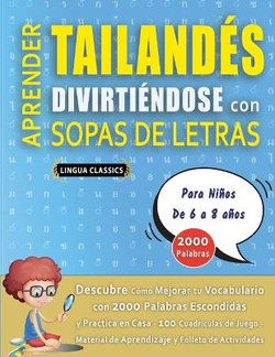 APRENDER TAILANDES DIVIRTIENDOSE CON SOPAS DE LETRAS - Para Ninos de 6 a 8 anos - Descubre Como Mejorar tu Vocabulario con 2000 Palabras Escondidas y Practica en Casa - 100 Cuadriculas de Juego - Material de Aprendizaje y Folleto de Actividades APRENDER TAILANDES DIVIRTIENDOSE CON SOPAS DE LETRAS - Para Ninos de 6 a 8 anos - Descubre Como Mejorar tu Vocabulario con 2000 Palabras Escondidas y Practica en Casa - 100 Cuadriculas de Juego - Material de Aprendizaje y Folleto de Actividades
