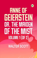 Anne of Geierstein; Or, The Maiden of the Mist. Volume 1 (of 2)