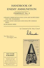 Handbook of Enemy Ammunition: War Office Pamphlet No 8; German Ammunition for Guns and Howitzers and the Tellermine. Italian Hand Grenade and Hollow Charge Shell. Hungarian Mine: No. 8