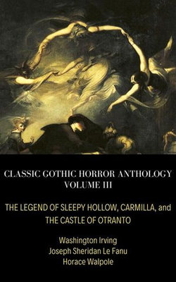 Classic Gothic Horror Anthology Volume III: The Legend of Sleepy Hollow, Carmilla, and The Castle of Otranto