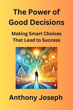 The Power of Good Decisions - Making Smart Choices That Lead to Success