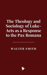 The Theology and Sociology of Luke-Acts as a Response to the Pax Romana
