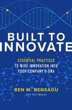 Built to Innovate: Essential Practices to Wire Innovation into Your Company’s DNA