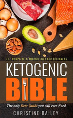 Ketogenic Bible: The Complete Ketogenic Diet for Beginners - The Only Keto Guide You Will Ever Need