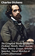 The Complete Works of Charles Dickens: Novels, Short Stories, Plays, Poetry, Essays, Articles, Speeches, Travel Sketches & Letters (Illustrated)