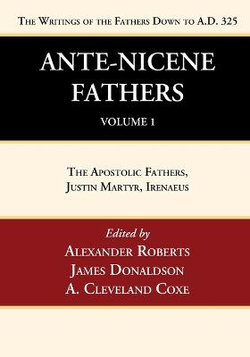 Ante-Nicene Fathers: Translations of the Writings of the Fathers down to A. D. 325, Volume 1