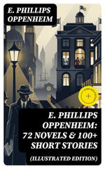 E. Phillips Oppenheim: 72 Novels & 100+ Short Stories (Illustrated Edition)
