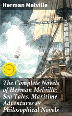 The Complete Novels of Herman Melville: Sea Tales, Maritime Adventures & Philosophical Novels