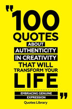 100 Quotes About Authenticity In Creativity That Will Transform Your Life - Embracing Genuine Expression