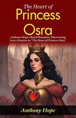 The Heart of Princess Osra : Anthony Hope's Royal Romance: Discovering Love's Essence in "The Heart of Princess Osra".