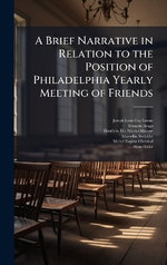 A Brief Narrative in Relation to the Position of Philadelphia Yearly Meeting of Friends
