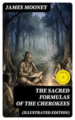 The Sacred Formulas of the Cherokees (Illustrated Edition)