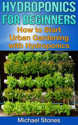Hydroponics For Beginners: How To Start Urban Gardening With Hydroponics
