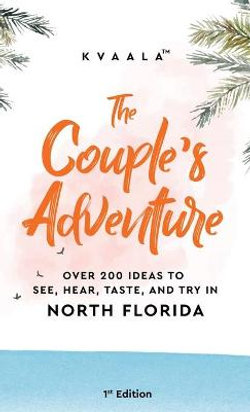The Couple's Adventure - Over 200 Ideas to See, Hear, Taste, and Try in North Florida