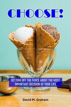 Choose! Getting Off the Fence About the Most Important Decision of Your Life Choose! Getting Off the Fence About the Most Important Decision of Your Life