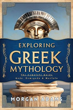 Exploring Greek Mythology: The Complete Guide Gods, Demigods & Mortals