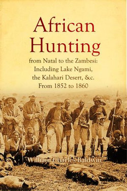 African Hunting, from Natal to the Zambesi: Including Lake Ngami, the Kalahari Desert, &c. From 1852 to 1860 African Hunting, from Natal to the Zambesi: Including Lake Ngami, the Kalahari Desert, &c. From 1852 to 1860