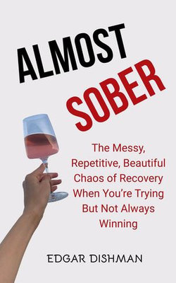 Almost Sober: The Messy, Repetitive, Beautiful Chaos of Recovery When You’re Trying but Not Always Winning