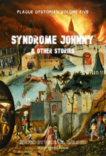 Plague Dystopias Volume Five: Syndrome Johnny & Other Stories