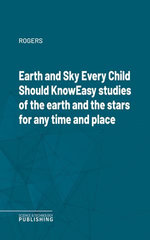 Earth and Sky Every Child Should KnowEasy studies of the earth and the stars for any time and place
