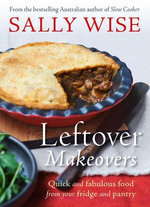 Leftover Makeovers: Quick and fabulous food from your fridge and pantry