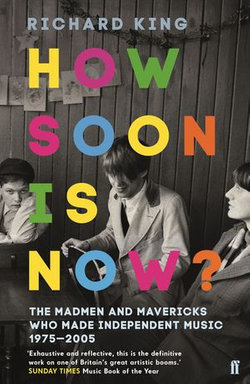 How Soon is Now?: The Madmen and Mavericks who made Independent Music 1975-2005