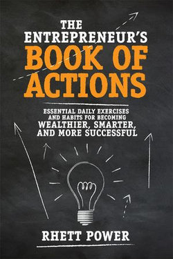 The Entrepreneurs Book of Actions: Essential Daily Exercises and Habits for Becoming Wealthier, Smarter, and More Successful