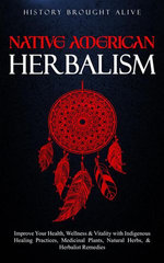 Native American Herbalism: Improve Your Health, Wellness & Vitality with Indigenous Healing Practices, Medicinal Plants, Natural Herbs, & Herbalist Remedies