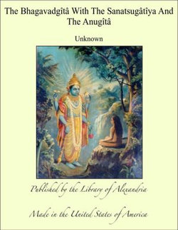 The Bhagavadgîtâ With The Sanatsugâtîya And The Anugîtâ
