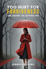 Too Hurt for Forgiveness: The Secret to Letting Go